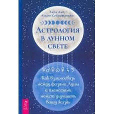 Астрология в лунном свете. Как взаимосвязь между фазами Луны и планетами может улучшить вашу жизнь. Тара Аал, Асвин Субраманьян  